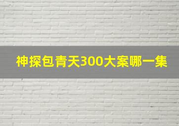 神探包青天300大案哪一集