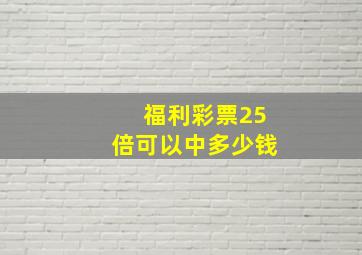 福利彩票25倍可以中多少钱