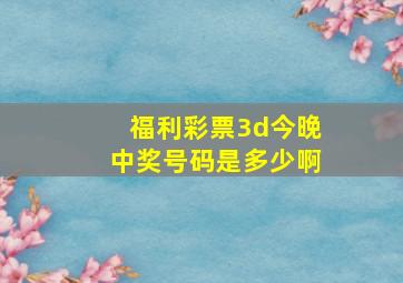 福利彩票3d今晚中奖号码是多少啊