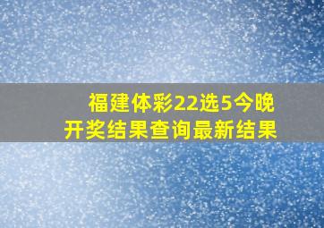 福建体彩22选5今晚开奖结果查询最新结果