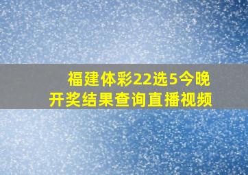 福建体彩22选5今晚开奖结果查询直播视频