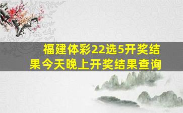 福建体彩22选5开奖结果今天晚上开奖结果查询