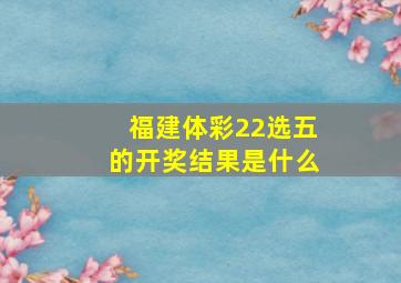 福建体彩22选五的开奖结果是什么