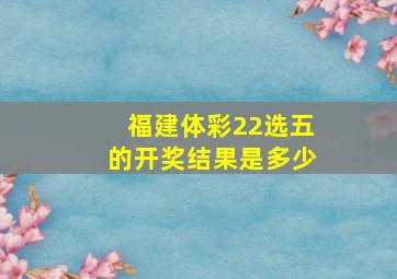 福建体彩22选五的开奖结果是多少