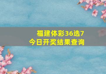 福建体彩36选7今日开奖结果查询