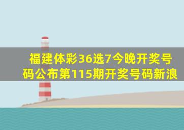 福建体彩36选7今晚开奖号码公布第115期开奖号码新浪