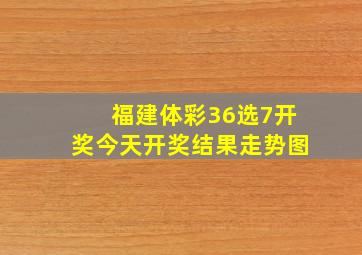 福建体彩36选7开奖今天开奖结果走势图