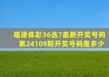 福建体彩36选7最新开奖号码第24109期开奖号码是多少