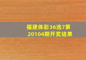 福建体彩36选7第20104期开奖结果