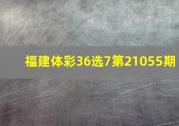 福建体彩36选7第21055期