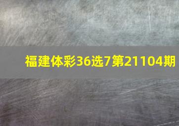 福建体彩36选7第21104期