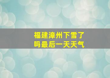 福建漳州下雪了吗最后一天天气