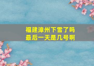 福建漳州下雪了吗最后一天是几号啊