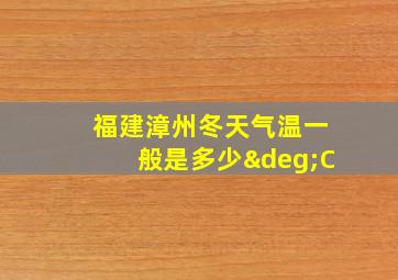 福建漳州冬天气温一般是多少°C