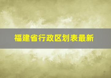 福建省行政区划表最新