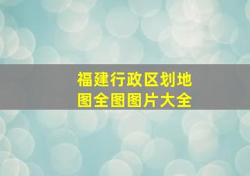 福建行政区划地图全图图片大全