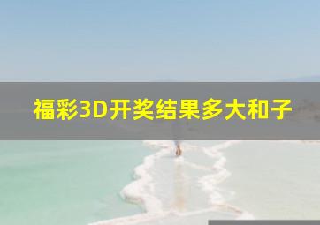 福彩3D开奖结果多大和子