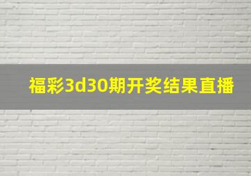 福彩3d30期开奖结果直播