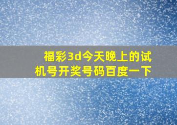 福彩3d今天晚上的试机号开奖号码百度一下