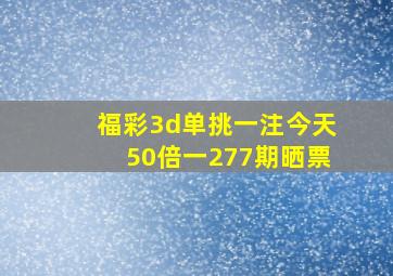 福彩3d单挑一注今天50倍一277期晒票