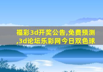 福彩3d开奖公告,免费预测,3d论坛乐彩网今日双色球