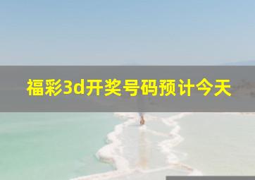 福彩3d开奖号码预计今天