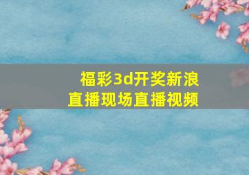 福彩3d开奖新浪直播现场直播视频