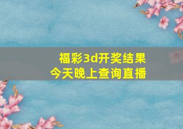 福彩3d开奖结果今天晚上查询直播