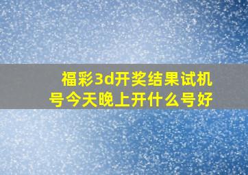 福彩3d开奖结果试机号今天晚上开什么号好