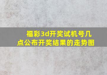 福彩3d开奖试机号几点公布开奖结果的走势图