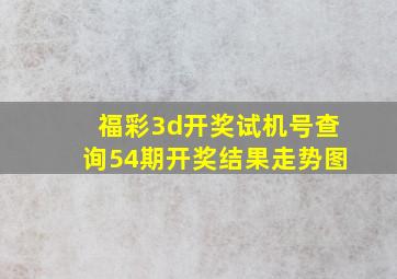 福彩3d开奖试机号查询54期开奖结果走势图