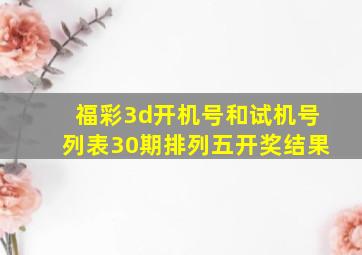 福彩3d开机号和试机号列表30期排列五开奖结果