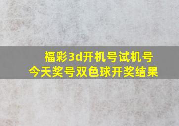 福彩3d开机号试机号今天奖号双色球开奖结果