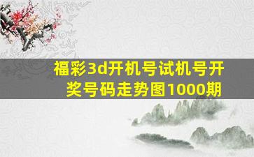 福彩3d开机号试机号开奖号码走势图1000期