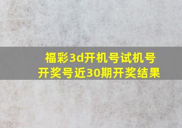 福彩3d开机号试机号开奖号近30期开奖结果