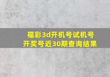 福彩3d开机号试机号开奖号近30期查询结果