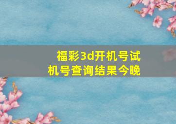 福彩3d开机号试机号查询结果今晚