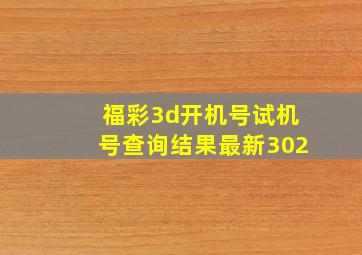 福彩3d开机号试机号查询结果最新302