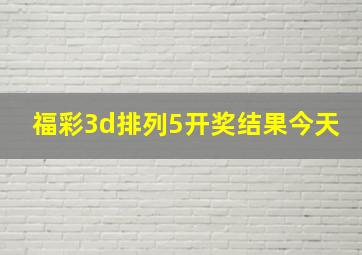 福彩3d排列5开奖结果今天