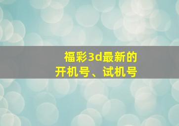 福彩3d最新的开机号、试机号