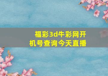 福彩3d牛彩网开机号查询今天直播