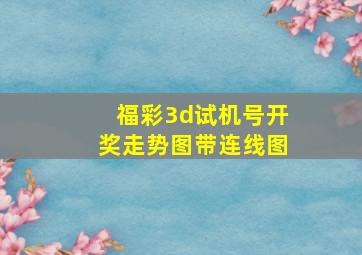 福彩3d试机号开奖走势图带连线图