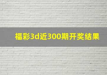 福彩3d近300期开奖结果