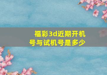 福彩3d近期开机号与试机号是多少