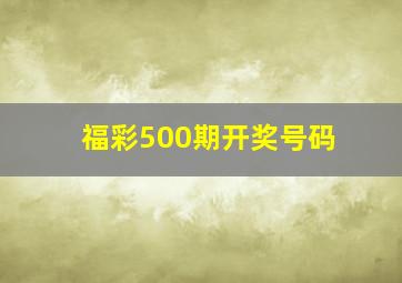 福彩500期开奖号码