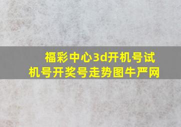 福彩中心3d开机号试机号开奖号走势图牛严网