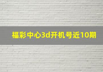 福彩中心3d开机号近10期