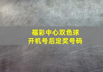 福彩中心双色球开机号后定奖号码