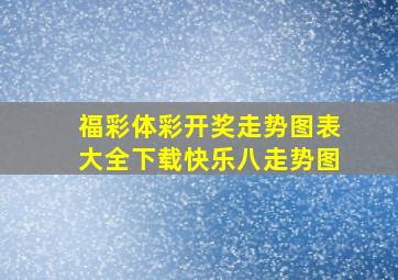 福彩体彩开奖走势图表大全下载快乐八走势图