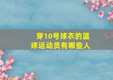 穿10号球衣的篮球运动员有哪些人